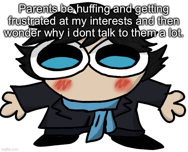 Like bro im your fucking kid have some understanding | Parents be huffing and getting frustrated at my interests and then wonder why i dont talk to them a lot. | image tagged in sherlock fucking holmes | made w/ Imgflip meme maker