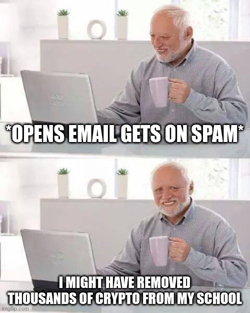 lolfr | *OPENS EMAIL GETS ON SPAM*; I MIGHT HAVE REMOVED THOUSANDS OF CRYPTO FROM MY SCHOOL | image tagged in memes,hide the pain harold | made w/ Imgflip meme maker