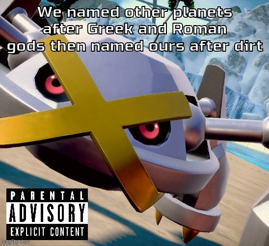 Awesome shiny metagross temp | We named other planets after Greek and Roman gods then named ours after dirt | image tagged in awesome shiny metagross temp | made w/ Imgflip meme maker