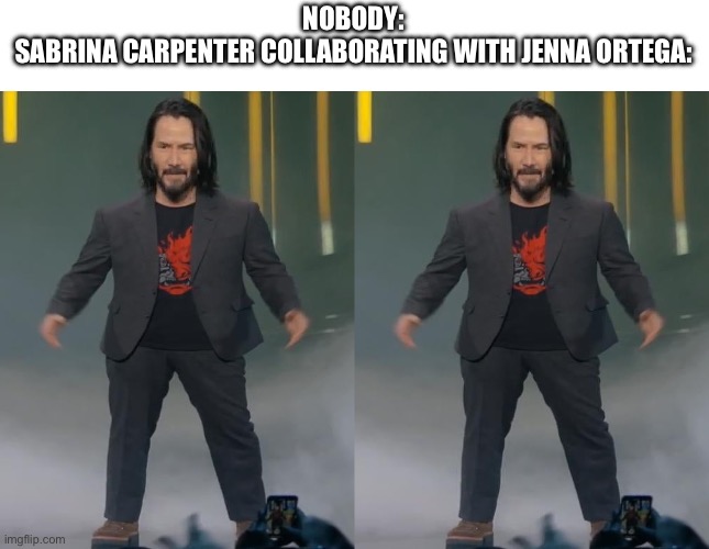 Battle of the pocket people | NOBODY:
SABRINA CARPENTER COLLABORATING WITH JENNA ORTEGA: | image tagged in mini keanu reeves,midgets,pocket people,short,mini,tiny | made w/ Imgflip meme maker