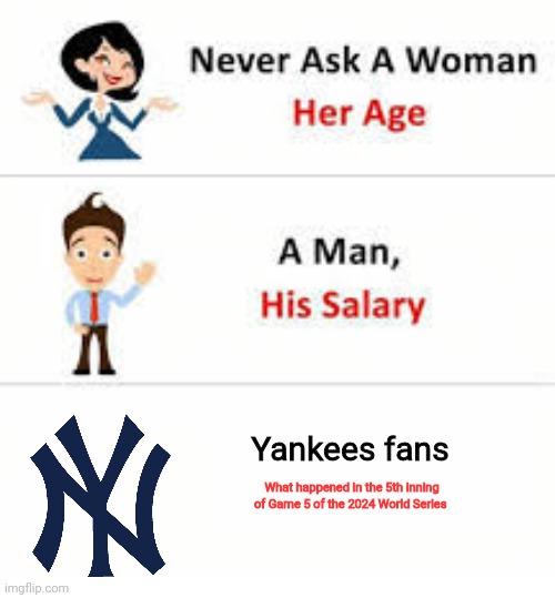 Never ask a woman her age | Yankees fans; What happened in the 5th inning of Game 5 of the 2024 World Series | image tagged in never ask a woman her age | made w/ Imgflip meme maker