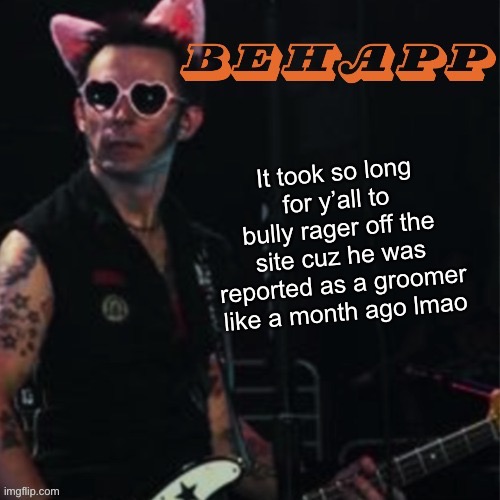 Behapp | It took so long for y’all to bully rager off the site cuz he was reported as a groomer like a month ago lmao | image tagged in behapp | made w/ Imgflip meme maker