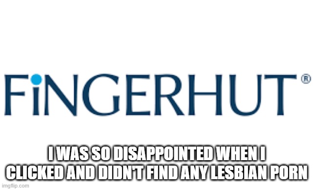 Fingerhut.com | I WAS SO DISAPPOINTED WHEN I CLICKED AND DIDN'T FIND ANY LESBIAN PORN | image tagged in sex jokes | made w/ Imgflip meme maker