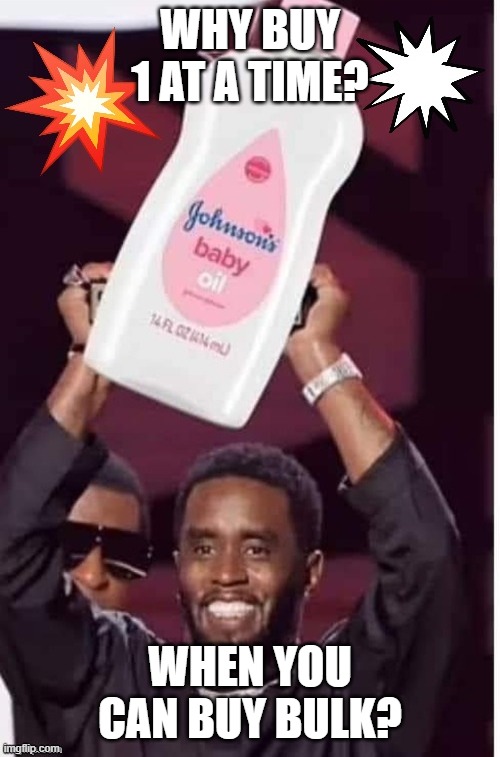 P Diddy buys baby oil in bulk | WHY BUY 1 AT A TIME? WHEN YOU CAN BUY BULK? | image tagged in p diddy buys baby oil in bulk | made w/ Imgflip meme maker