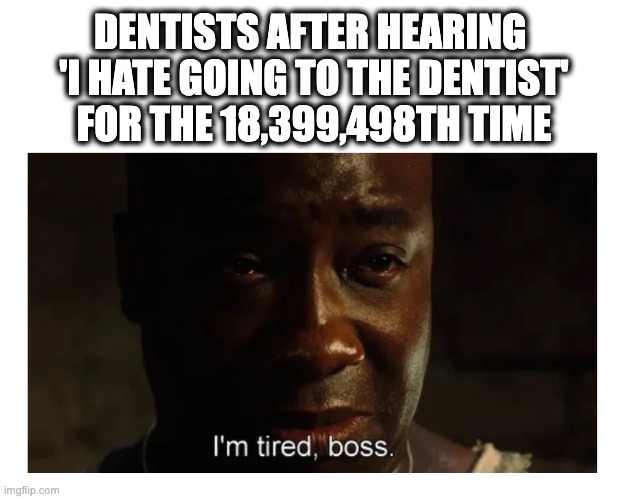 At this point, we just nod and smile... while dying inside ?‍? How many times did you hear it today? | DENTISTS AFTER HEARING 
 'I HATE GOING TO THE DENTIST' 
FOR THE 18,399,498TH TIME | image tagged in i'm tired boss | made w/ Imgflip meme maker