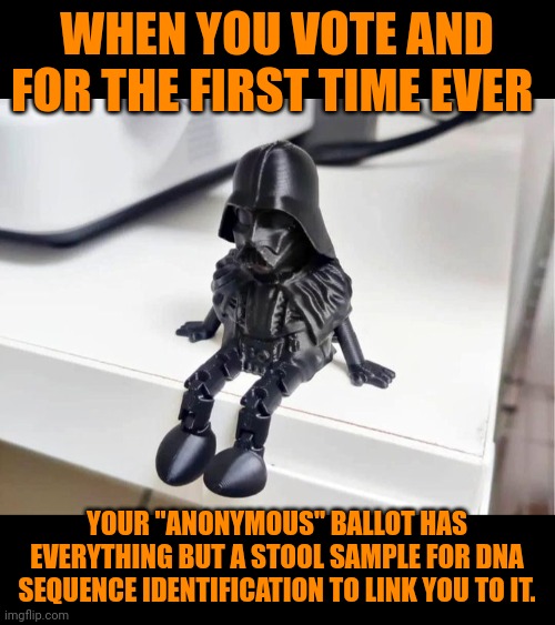 Funny | WHEN YOU VOTE AND FOR THE FIRST TIME EVER; YOUR "ANONYMOUS" BALLOT HAS EVERYTHING BUT A STOOL SAMPLE FOR DNA SEQUENCE IDENTIFICATION TO LINK YOU TO IT. | image tagged in funny,vote,politics,dna,identity,election | made w/ Imgflip meme maker