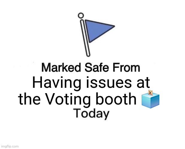 Marked Safe From | Having issues at the Voting booth 🗳 | image tagged in memes,marked safe from | made w/ Imgflip meme maker