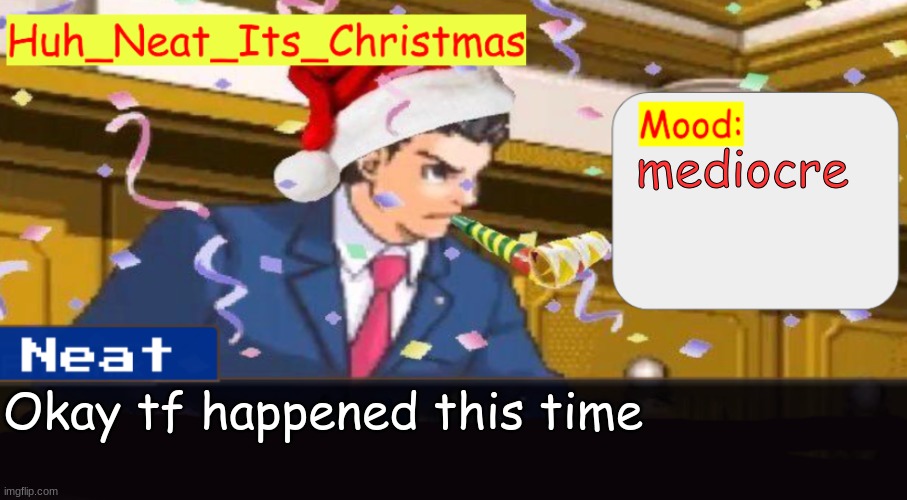 Neat's christmas temp | mediocre; Okay tf happened this time | image tagged in neat's christmas temp | made w/ Imgflip meme maker