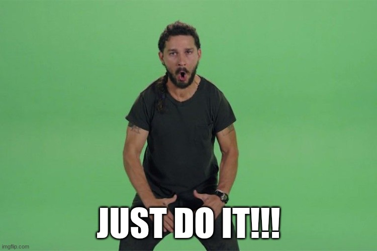 Shia labeouf JUST DO IT | JUST DO IT!!! | image tagged in shia labeouf just do it | made w/ Imgflip meme maker