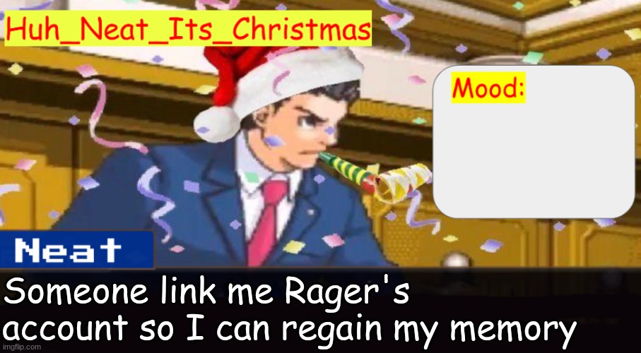 Neat's christmas temp | Someone link me Rager's account so I can regain my memory | image tagged in neat's christmas temp | made w/ Imgflip meme maker