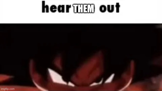 hear me out | THEM | image tagged in hear me out | made w/ Imgflip meme maker