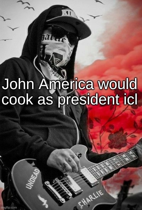 Charlie Scene | John America would cook as president icl | image tagged in charlie scene | made w/ Imgflip meme maker