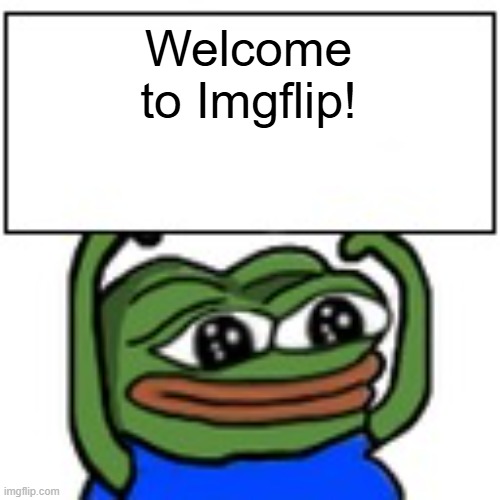 Pepe holding sign | Welcome to Imgflip! | image tagged in pepe holding sign | made w/ Imgflip meme maker