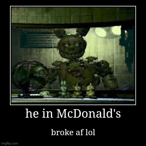 Afton in McDonald's now....AT LEAST HE HAS A JOB | he in McDonald's | broke af lol | image tagged in funny,demotivationals | made w/ Imgflip demotivational maker