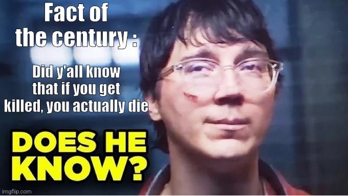 Does He Know? | Fact of the century :; Did y'all know that if you get killed, you actually die | image tagged in does he know | made w/ Imgflip meme maker