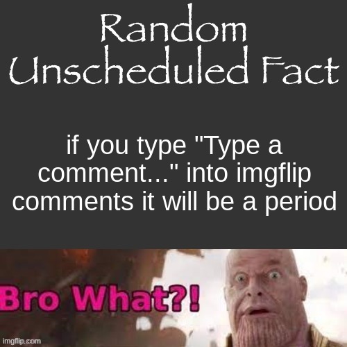 Random Unscheduled Fact | if you type "Type a comment..." into imgflip comments it will be a period | image tagged in random unscheduled fact | made w/ Imgflip meme maker