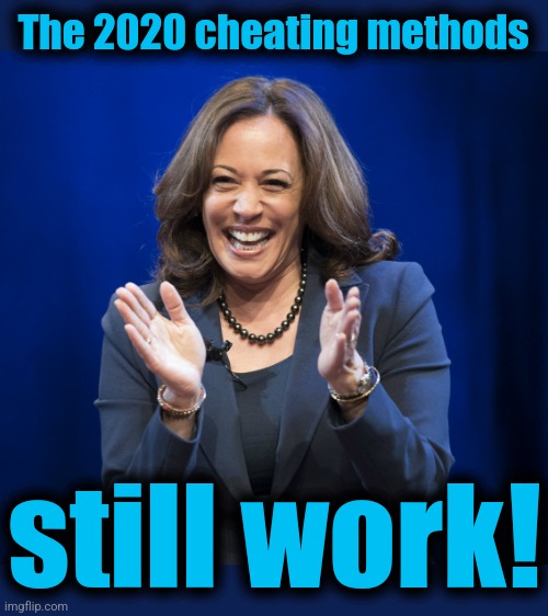 Kamala Harris laughing | The 2020 cheating methods still work! | image tagged in kamala harris laughing | made w/ Imgflip meme maker