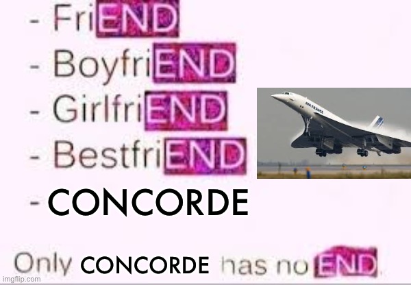 Concorde my beloved | CONCORDE; CONCORDE | image tagged in has no end,concorde,airplane,flight | made w/ Imgflip meme maker