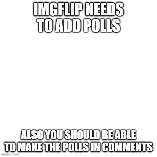 Blank Transparent Square Meme | IMGFLIP NEEDS TO ADD POLLS; ALSO YOU SHOULD BE ABLE TO MAKE THE POLLS IN COMMENTS | image tagged in memes,blank transparent square | made w/ Imgflip meme maker