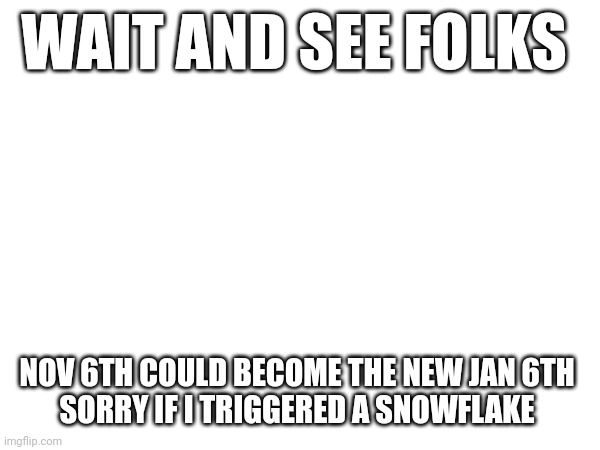 Hehe, Donald Trump good luck | WAIT AND SEE FOLKS; NOV 6TH COULD BECOME THE NEW JAN 6TH 

SORRY IF I TRIGGERED A SNOWFLAKE | image tagged in losers | made w/ Imgflip meme maker