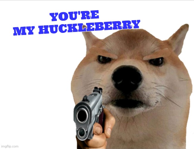 Woof! | YOU'RE 
MY HUCKLEBERRY | image tagged in beware of dog | made w/ Imgflip meme maker