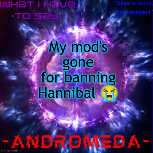 Bruh I asked swede too. I only had it for a week, but ofc Andrew decides to take it. Man... | My mod's gone for banning Hannibal 😭 | image tagged in andromeda | made w/ Imgflip meme maker