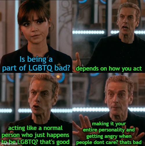 Is Four A Lot | Is being a part of LGBTQ bad? depends on how you act; making it your entire personality and getting angry when people dont care? thats bad; acting like a normal person who just happens to be LGBTQ? that's good | image tagged in is four a lot | made w/ Imgflip meme maker