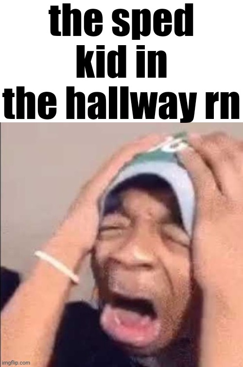 the sped kid in the hallway rn | made w/ Imgflip meme maker