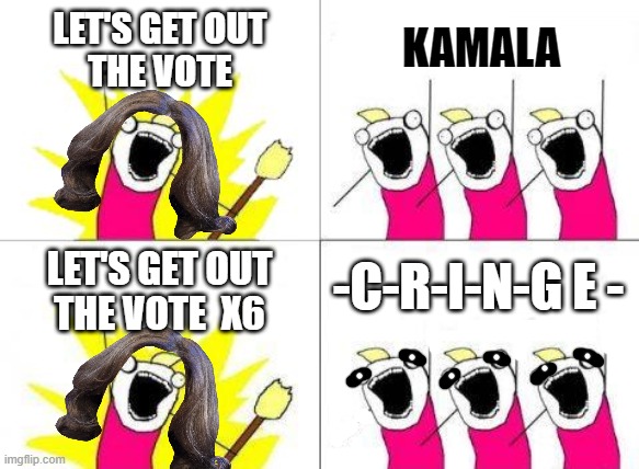 CRINGELA  RALLY | LET'S GET OUT
THE VOTE; KAMALA; -C-R-I-N-G E -; LET'S GET OUT
THE VOTE  X6 | image tagged in vote,kamala harris,liar,biden,coup,disloyal | made w/ Imgflip meme maker