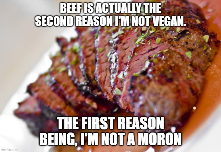 Beef lettuce | BEEF IS ACTUALLY THE SECOND REASON I'M NOT VEGAN. THE FIRST REASON BEING, I'M NOT A MORON | image tagged in beef,nutrition,carnivores,vegan | made w/ Imgflip meme maker