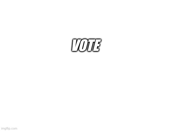 VOTE | made w/ Imgflip meme maker