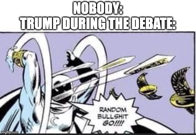 Random Bullshit Go | NOBODY:
TRUMP DURING THE DEBATE: | image tagged in random bullshit go | made w/ Imgflip meme maker