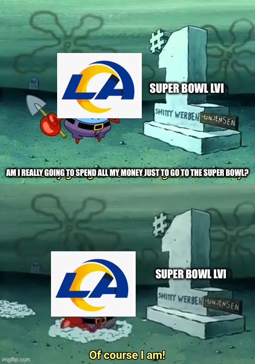 Rams Super Bowl 56 | SUPER BOWL LVI; AM I REALLY GOING TO SPEND ALL MY MONEY JUST TO GO TO THE SUPER BOWL? SUPER BOWL LVI | image tagged in mr krabs am i really going to have to defile this grave for,money,super bowl,rams,nfl,nfl football | made w/ Imgflip meme maker