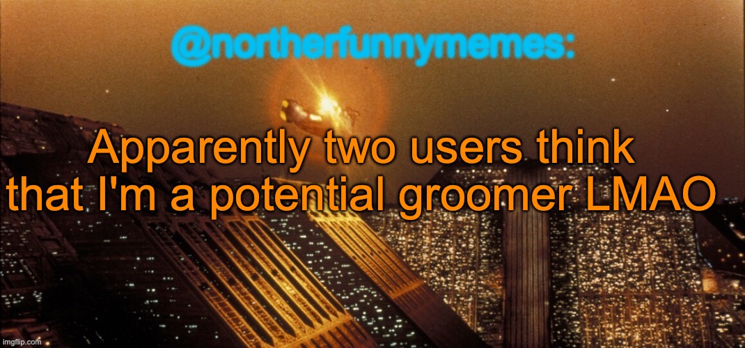 We'll see how that turns out, but I probably won't be | Apparently two users think that I'm a potential groomer LMAO | image tagged in northerfunnymemes announcement template | made w/ Imgflip meme maker