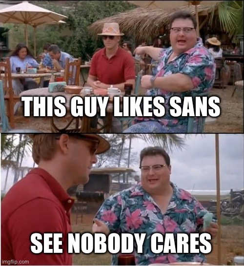 Nobody cares ok? Basically everyone does now. | THIS GUY LIKES SANS; SEE NOBODY CARES | image tagged in memes,see nobody cares,sans undertale,funni | made w/ Imgflip meme maker