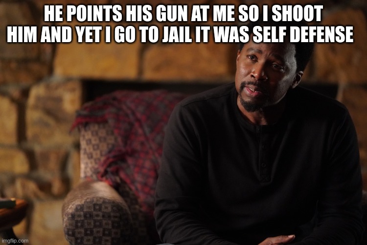 nick armstrong | HE POINTS HIS GUN AT ME SO I SHOOT HIM AND YET I GO TO JAIL IT WAS SELF DEFENSE | image tagged in nick armstrong | made w/ Imgflip meme maker