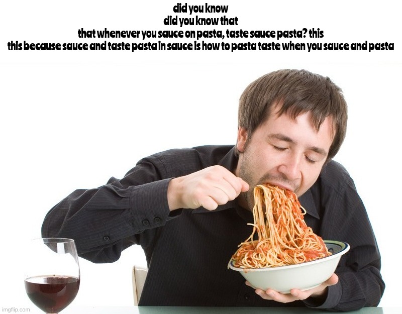 taste sauce pasta | did you know
did you know that
that whenever you sauce on pasta, taste sauce pasta? this
this because sauce and taste pasta in sauce is how to pasta taste when you sauce and pasta | image tagged in memes | made w/ Imgflip meme maker