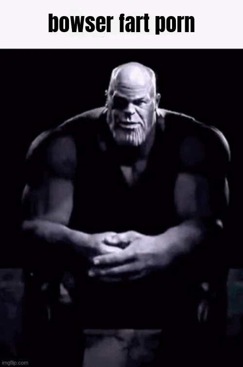 Thanos ip grabber (blank) | bowser fart porn | image tagged in thanos ip grabber blank | made w/ Imgflip meme maker