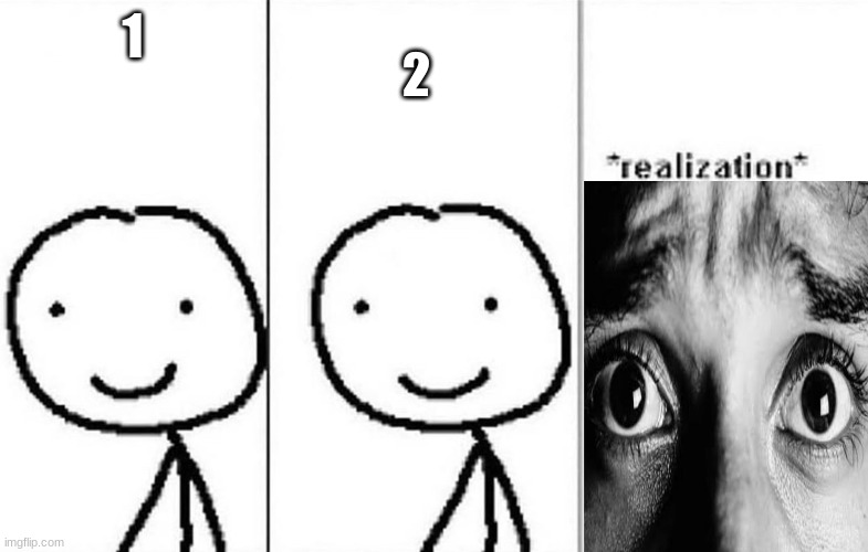 realization | 1 2 | image tagged in realization | made w/ Imgflip meme maker