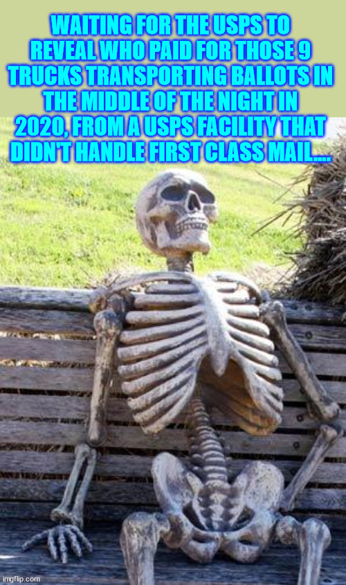 Waiting Skeleton Meme | WAITING FOR THE USPS TO REVEAL WHO PAID FOR THOSE 9 TRUCKS TRANSPORTING BALLOTS IN THE MIDDLE OF THE NIGHT IN 2020, FROM A USPS FACILITY THA | image tagged in memes,waiting skeleton | made w/ Imgflip meme maker