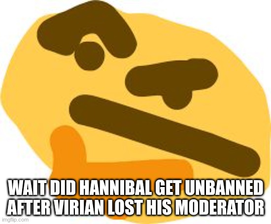 Thonk | WAIT DID HANNIBAL GET UNBANNED AFTER VIRIAN LOST HIS MODERATOR | image tagged in thonk | made w/ Imgflip meme maker