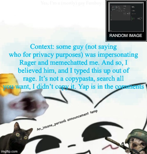 My lil announcement | Context: some guy (not saying who for privacy purposes) was impersonating Rager and memechatted me. And so, I believed him, and I typed this up out of rage. It’s not a copypasta, search all you want, I didn’t copy it. Yap is in the comments | image tagged in my lil announcement | made w/ Imgflip meme maker