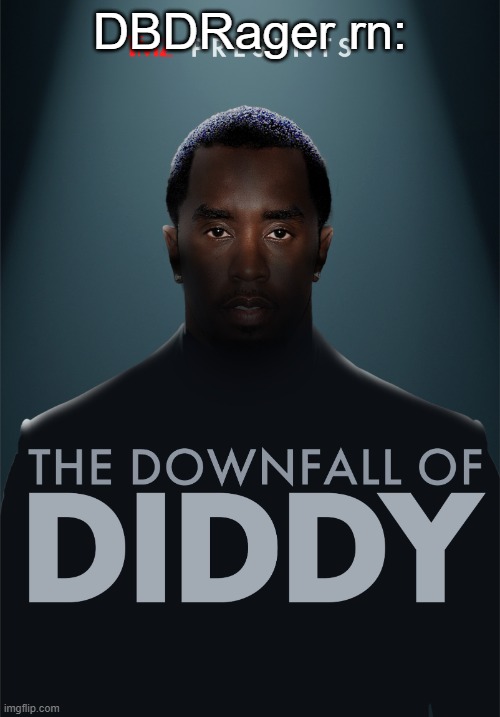 The downfall of diddy | DBDRager rn: | image tagged in the downfall of diddy | made w/ Imgflip meme maker