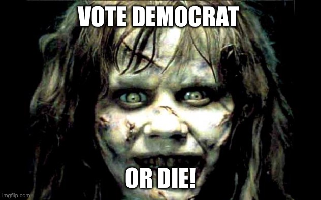 scariest horror movie words | VOTE DEMOCRAT OR DIE! | image tagged in scariest horror movie words | made w/ Imgflip meme maker