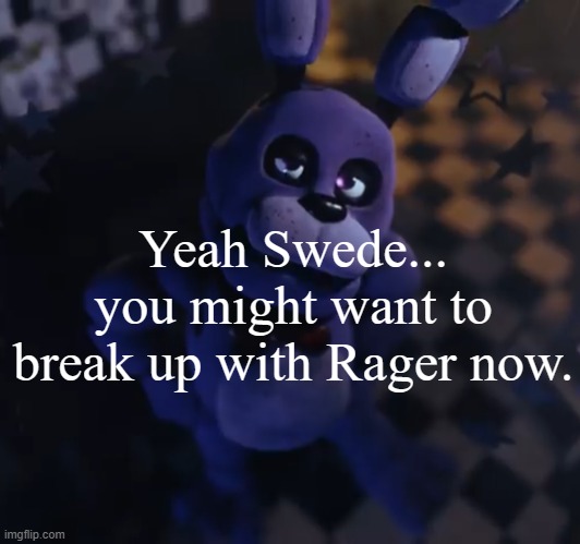 goofster | Yeah Swede... you might want to break up with Rager now. | image tagged in goofster | made w/ Imgflip meme maker