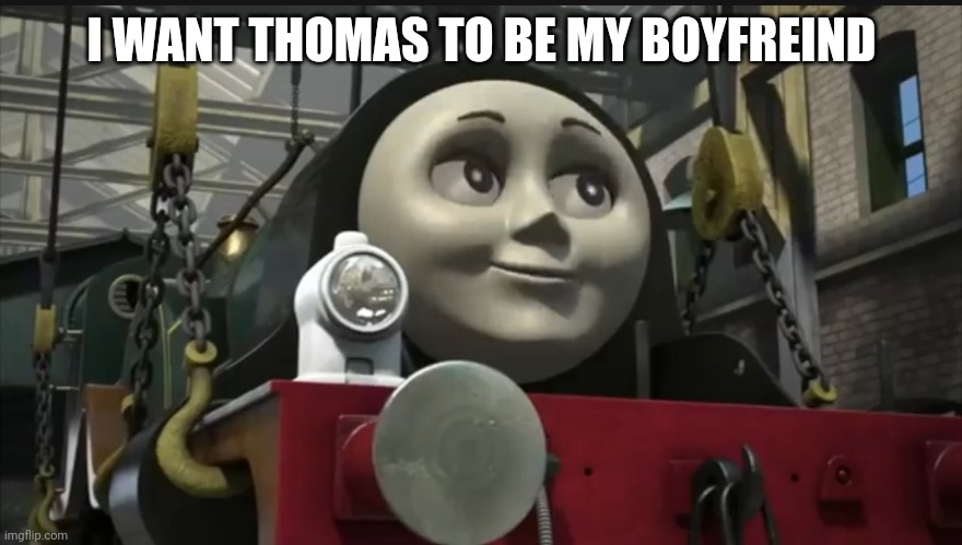 Fu | I WANT THOMAS TO BE MY BOYFREIND | image tagged in sexy emily | made w/ Imgflip meme maker