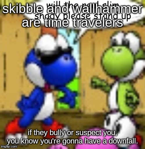 e.g. riplos, rager, lane, scarf | skibble and wallhammer are time travelers; if they bully or suspect you, you know you're gonna have a downfall. | image tagged in will the real slim shady please stand up | made w/ Imgflip meme maker