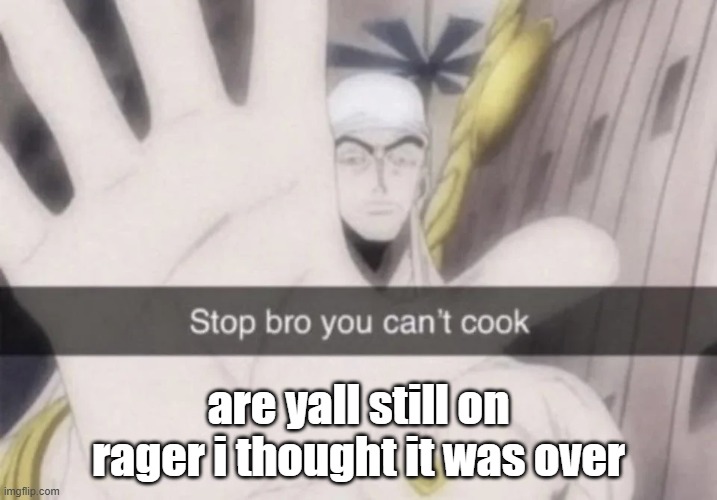 Stop bro you can't cook | are yall still on rager i thought it was over | image tagged in stop bro you can't cook | made w/ Imgflip meme maker