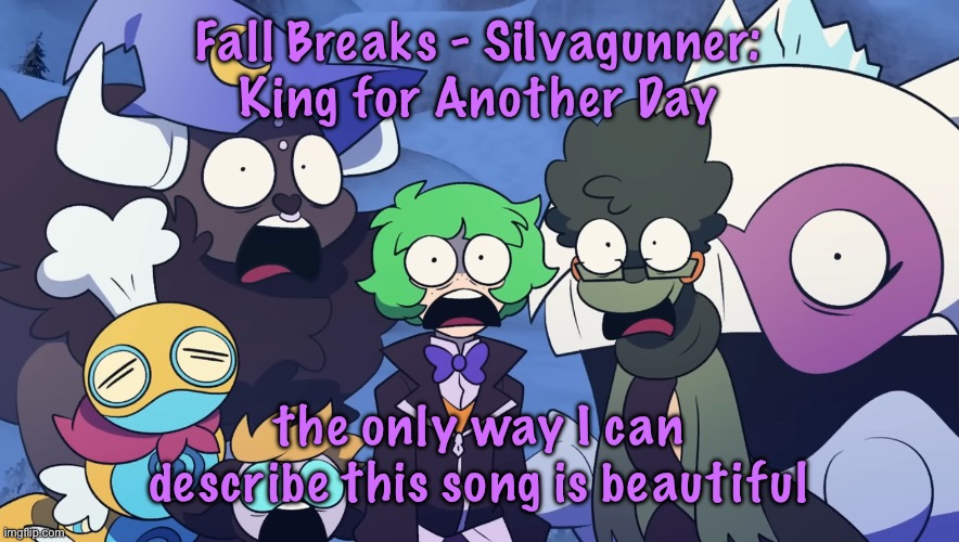 wow look I recommended music haha the natrot consumes as I right | Fall Breaks - SiIvagunner: King for Another Day; the only way I can describe this song is beautiful | image tagged in pok mon friendlocke reaction image | made w/ Imgflip meme maker