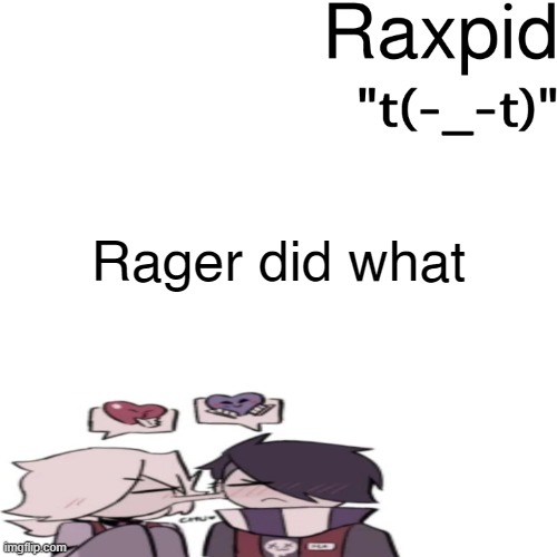 Raxpid | Rager did what | image tagged in raxpid | made w/ Imgflip meme maker